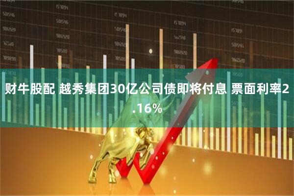 财牛股配 越秀集团30亿公司债即将付息 票面利率2.16%