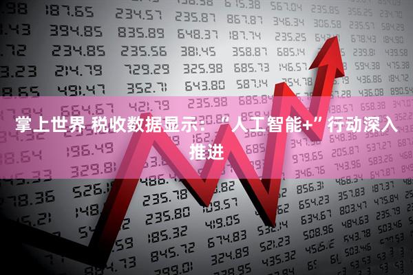 掌上世界 税收数据显示：“人工智能+”行动深入推进