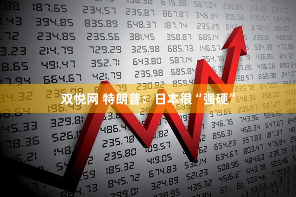 双悦网 特朗普：日本很“强硬”