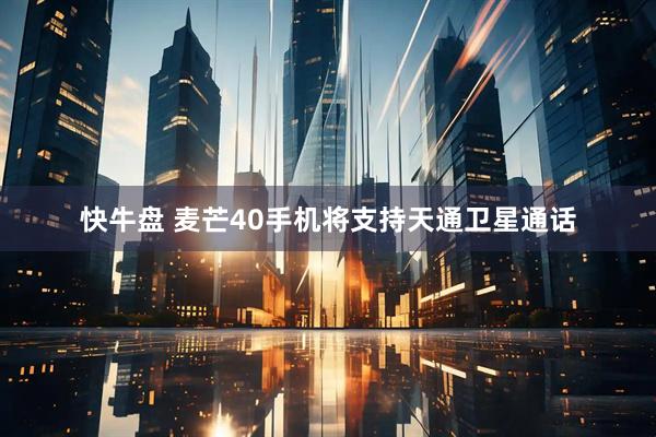 快牛盘 麦芒40手机将支持天通卫星通话