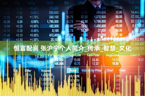 恒富配资 张沪宁个人简介_传承_智慧_文化