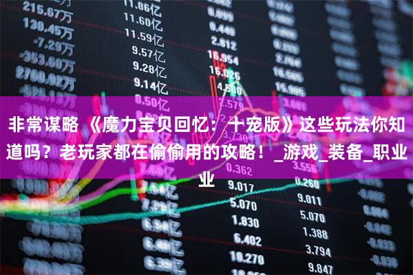 非常谋略 《魔力宝贝回忆：十宠版》这些玩法你知道吗？老玩家都在偷偷用的攻略！_游戏_装备_职业