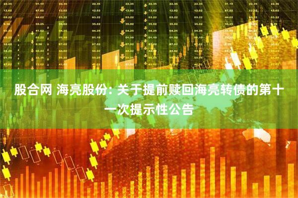 股合网 海亮股份: 关于提前赎回海亮转债的第十一次提示性公告
