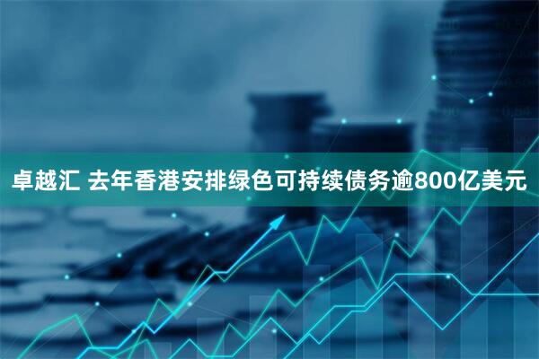 卓越汇 去年香港安排绿色可持续债务逾800亿美元