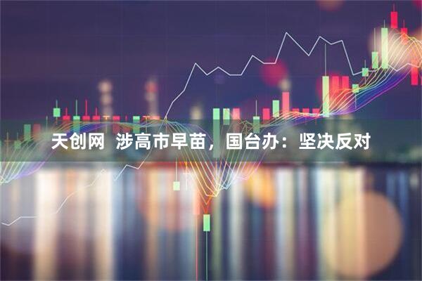 天创网  涉高市早苗，国台办：坚决反对