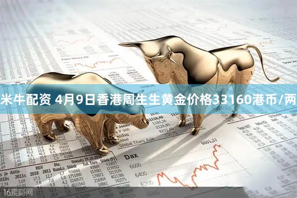 米牛配资 4月9日香港周生生黄金价格33160港币/两