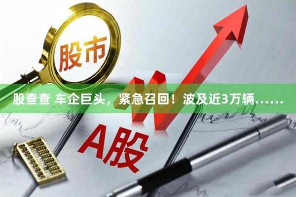 股查查 车企巨头，紧急召回！波及近3万辆……