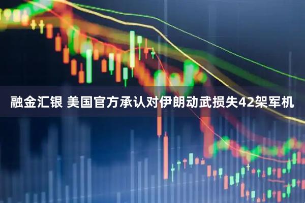 融金汇银 美国官方承认对伊朗动武损失42架军机
